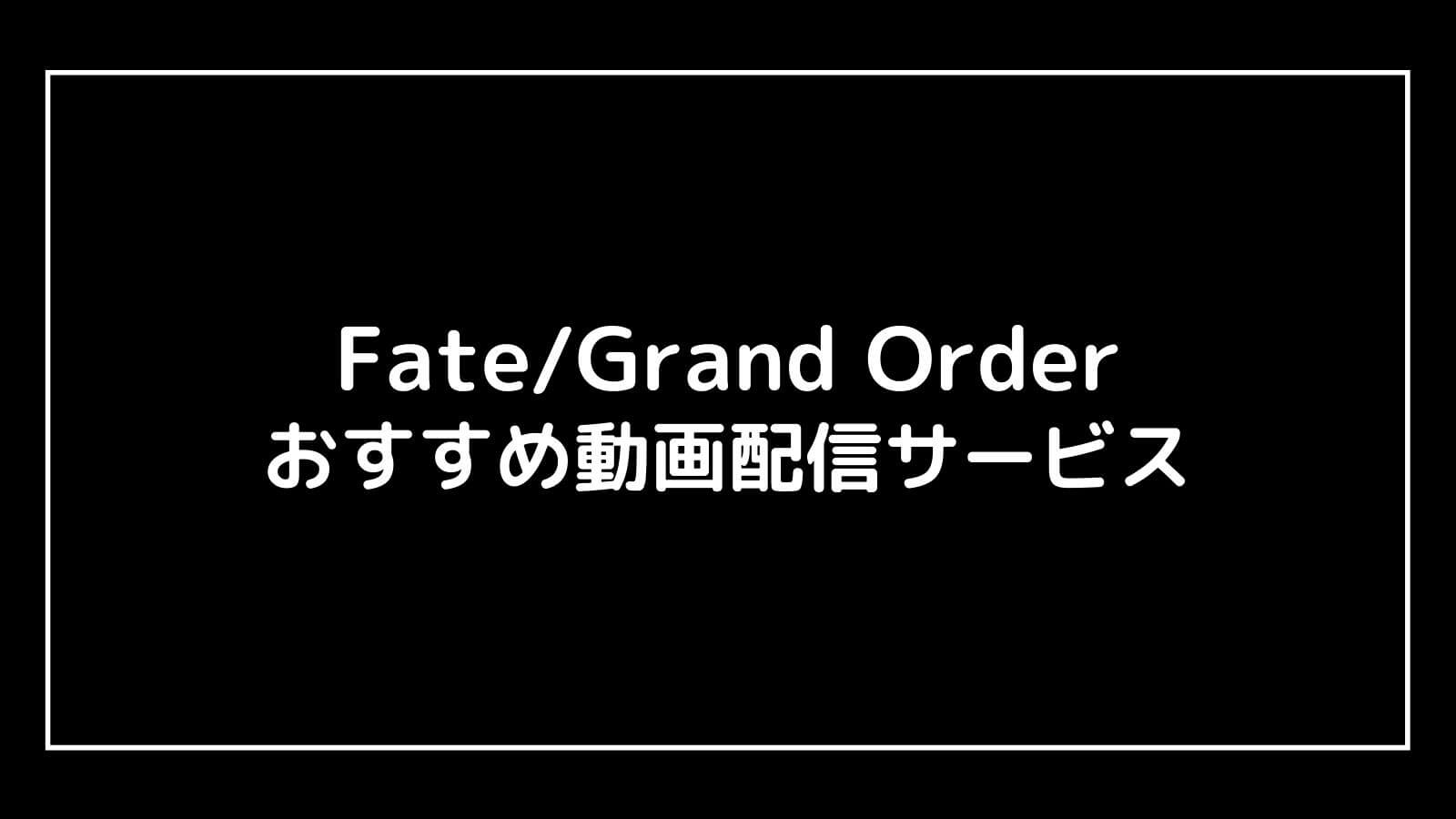 映画『Fate/Grand Order』を全作品無料で視聴できる動画配信サービスは？