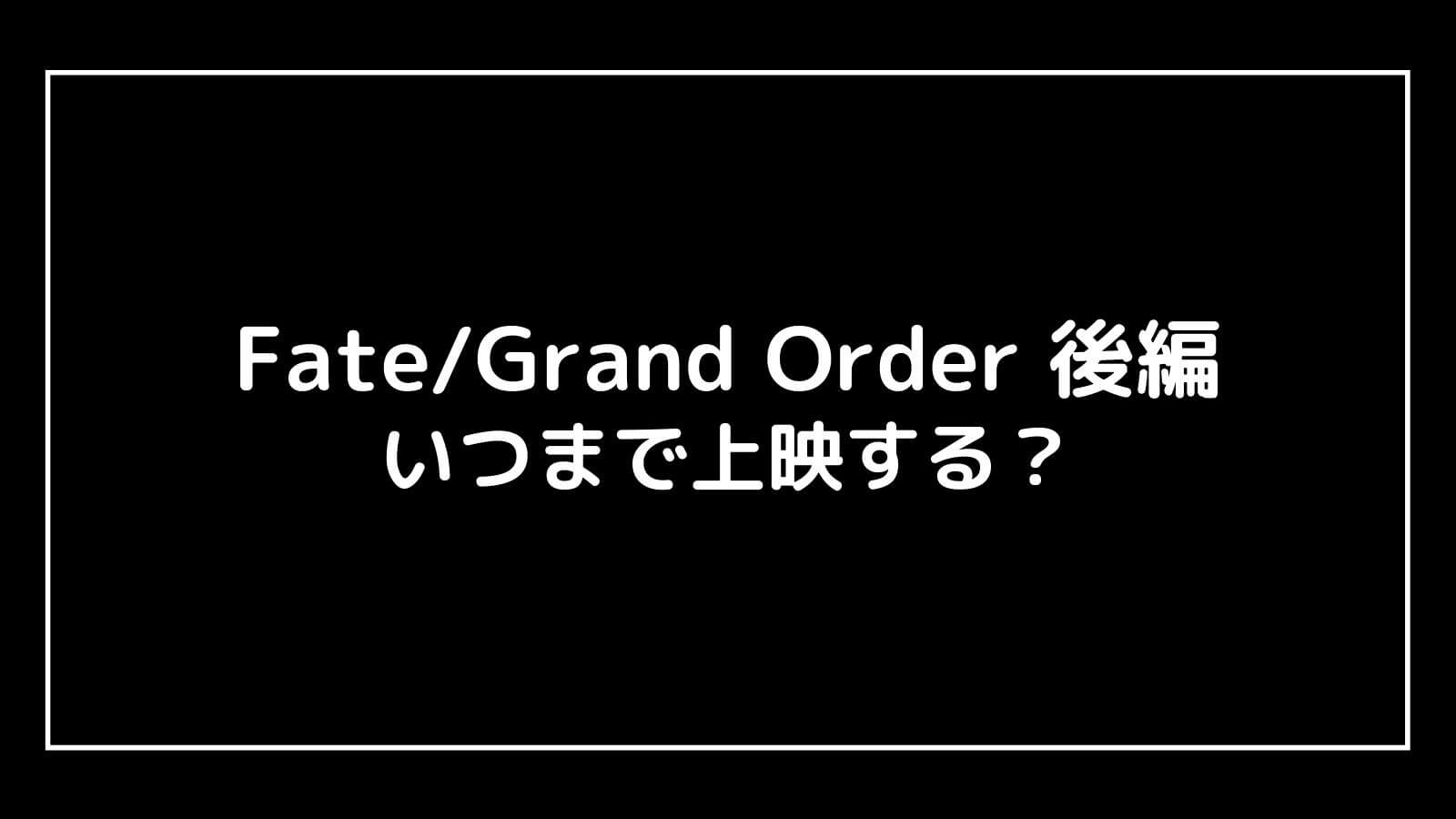 映画『劇場版 Fate/Grand Order 後編』の上映期間はいつまで？元映画館社員が予想