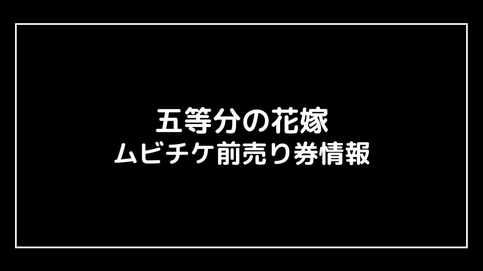 映画 五等分の花嫁 特典付きムビチケ前売り券はいつ発売する 映画予報