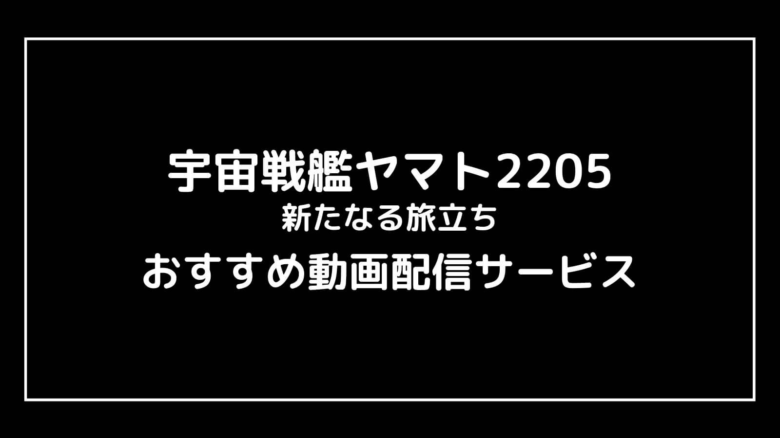 『宇宙戦艦ヤマト2205 新たなる旅立ち』の無料映画配信をフル視聴できるおすすめサブスクまとめ