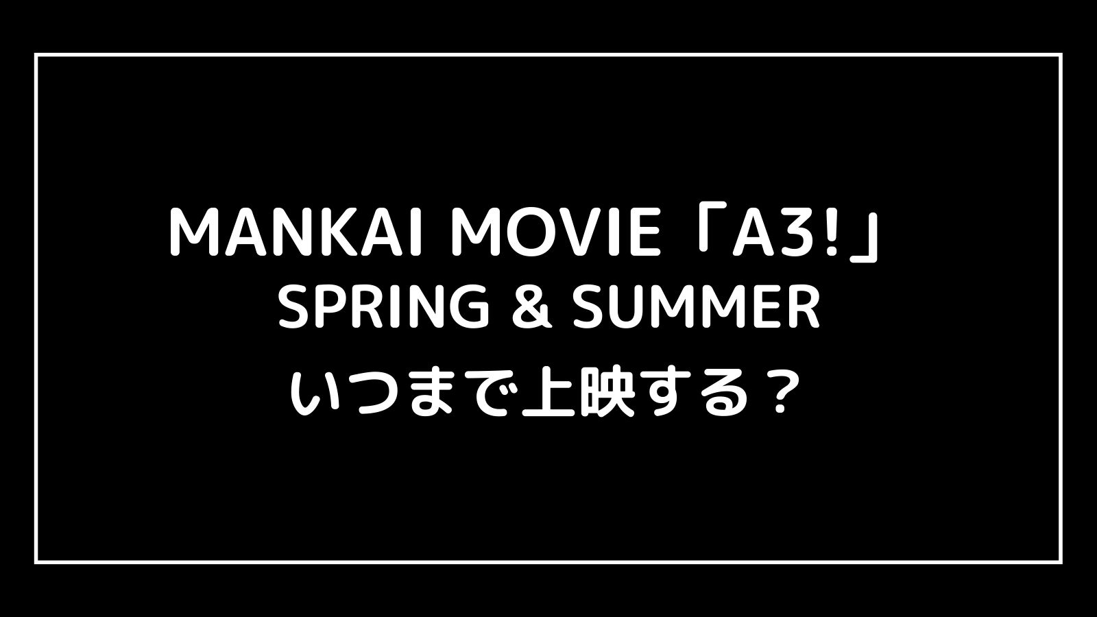 MANKAI MOVIE「A3!」エームビはいつまで上映するのか元映画館社員が予想！【SPRING & SUMMER／AUTUMN & WINTER】