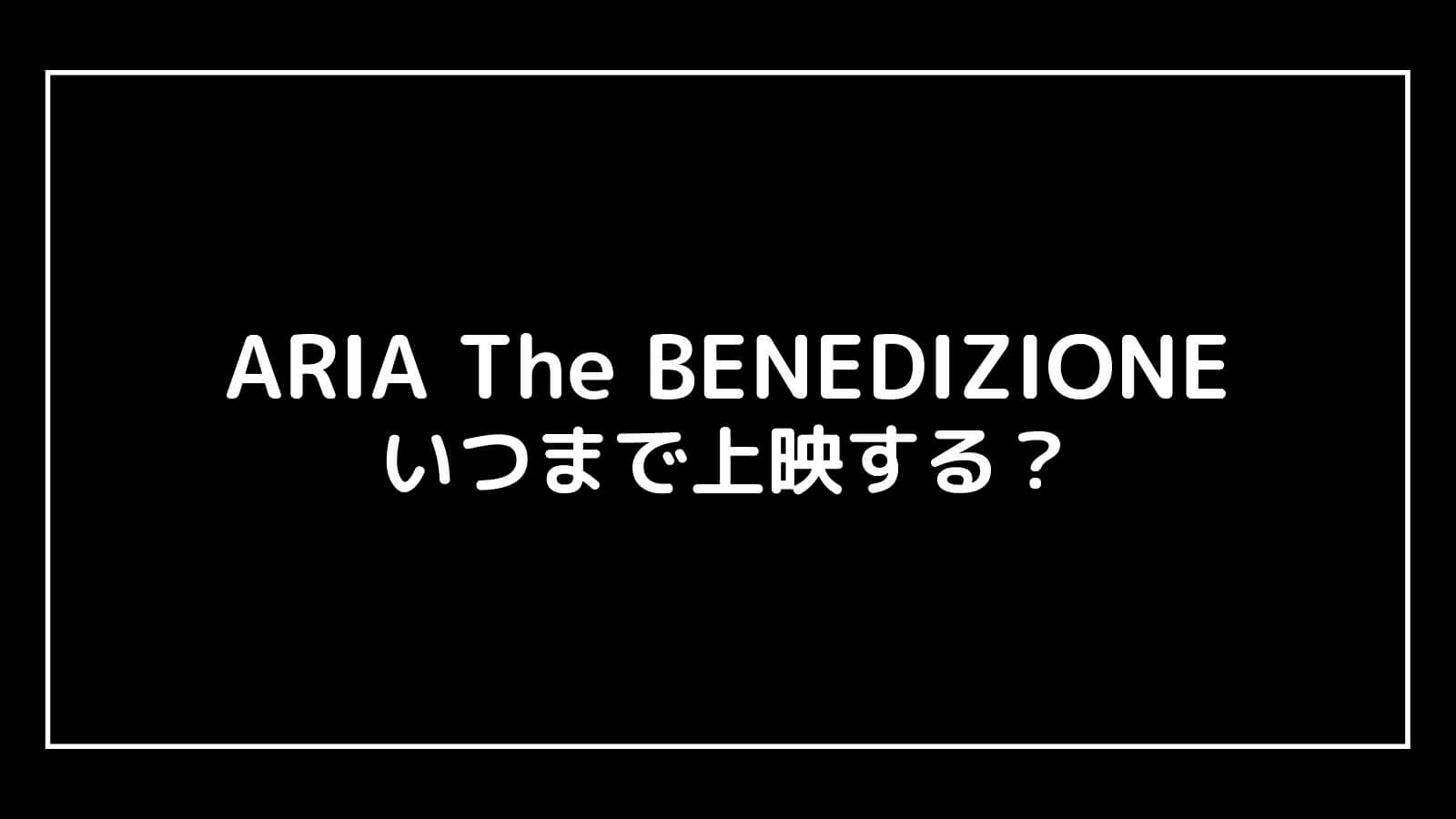 映画『ARIA The BENEDIZIONE』はいつまで上映するのか元映画館社員が予想！