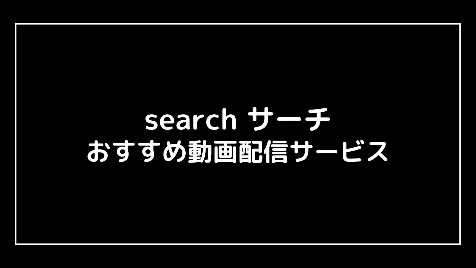 映画『search サーチ』を無料視聴できるおすすめ動画配信サービス