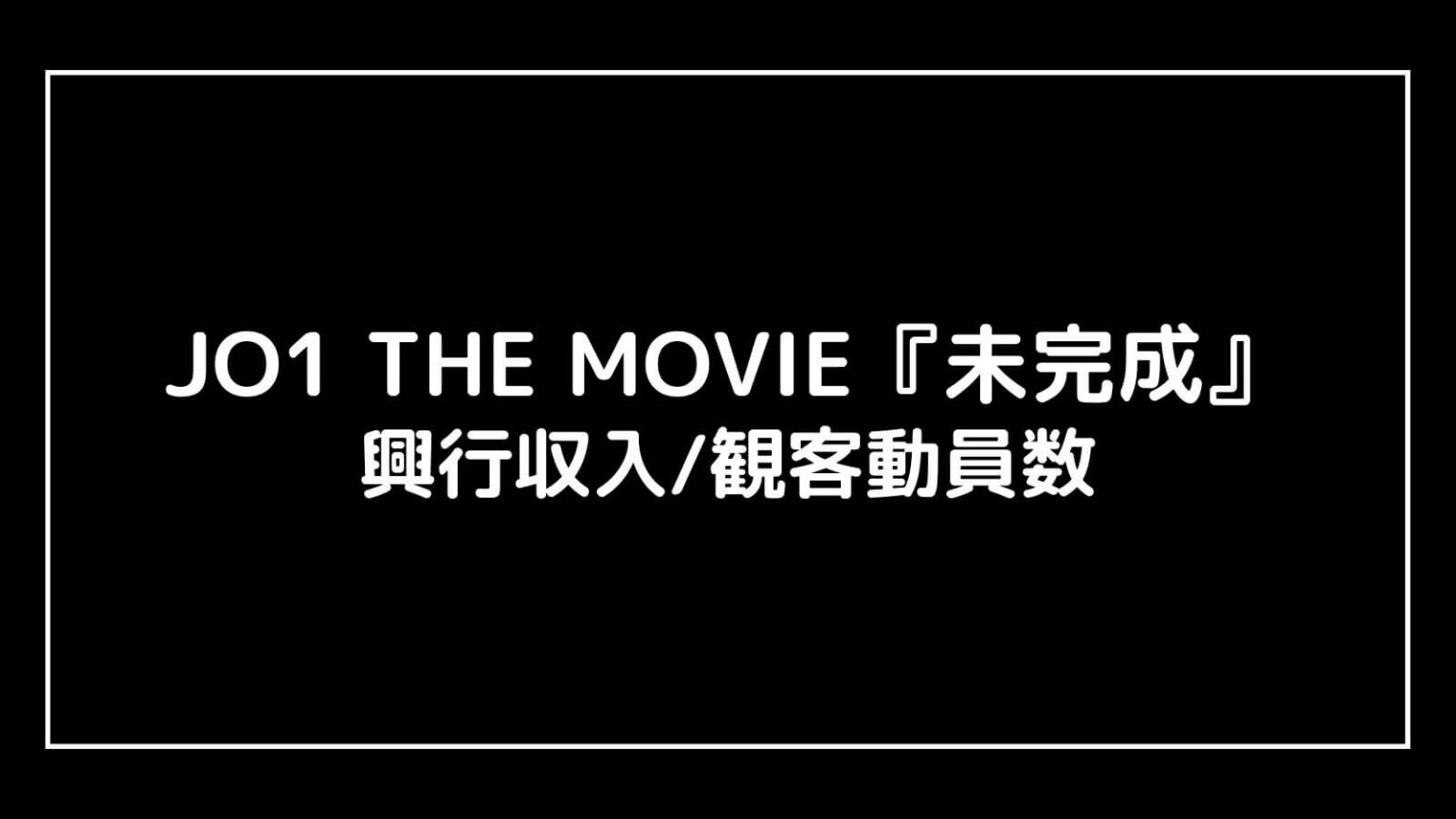 JO1 THE MOVIE『未完成』映画の興行収入と観客動員数の推移 映画予報