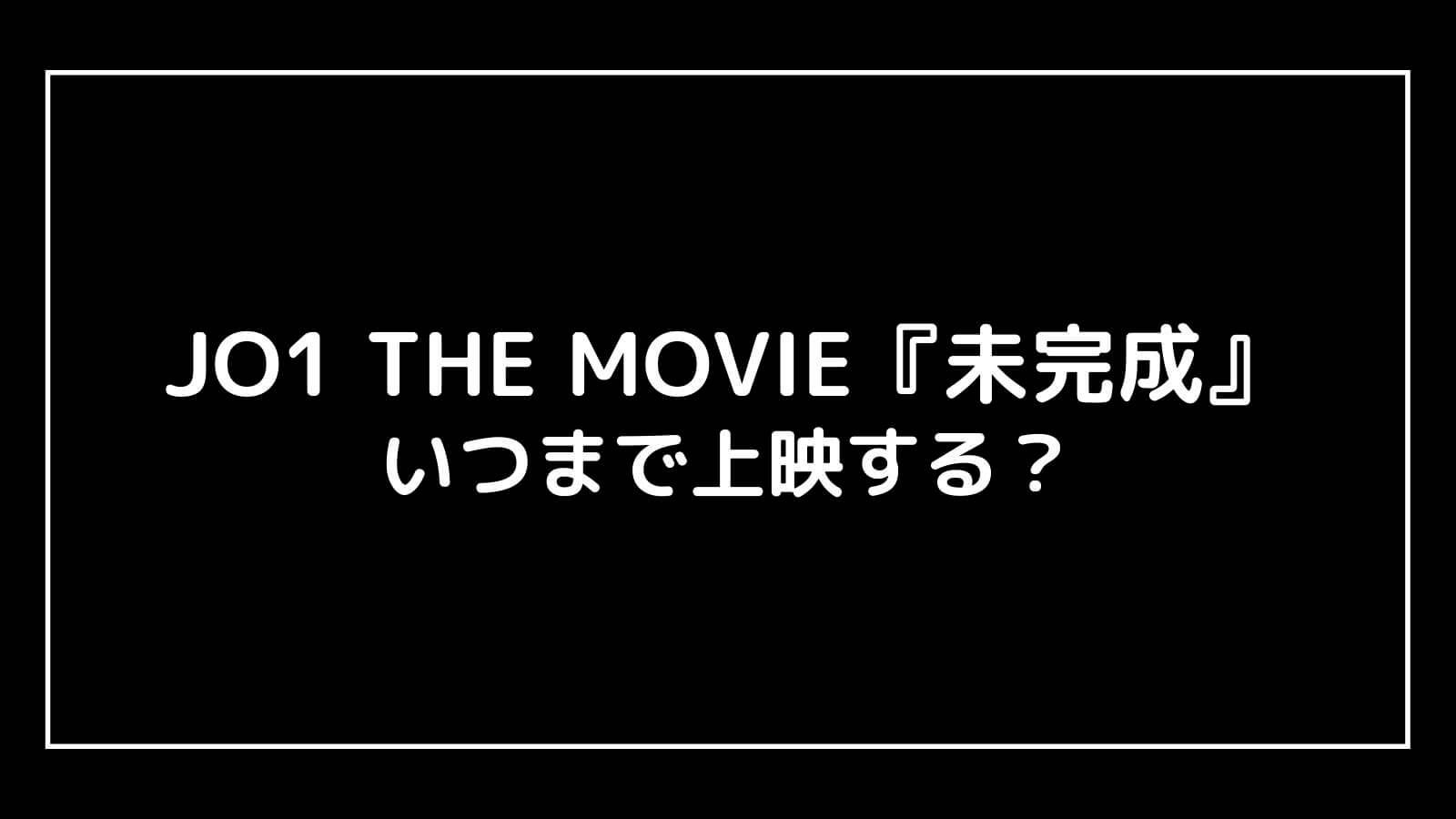 JO1の映画『未完成』はいつまで上映するのか元映画館社員が予想！