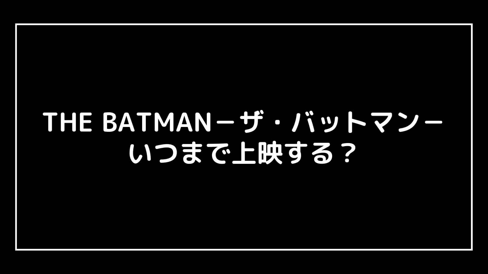 映画『THE BATMAN－ザ・バットマン－』はいつまで上映するのか元映画館社員が予想！