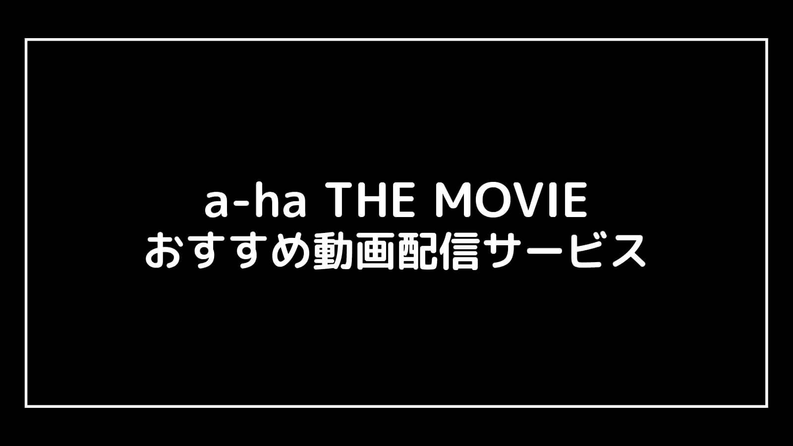 a-ha THE MOVIE｜映画を無料フル視聴できる動画配信サブスクまとめ