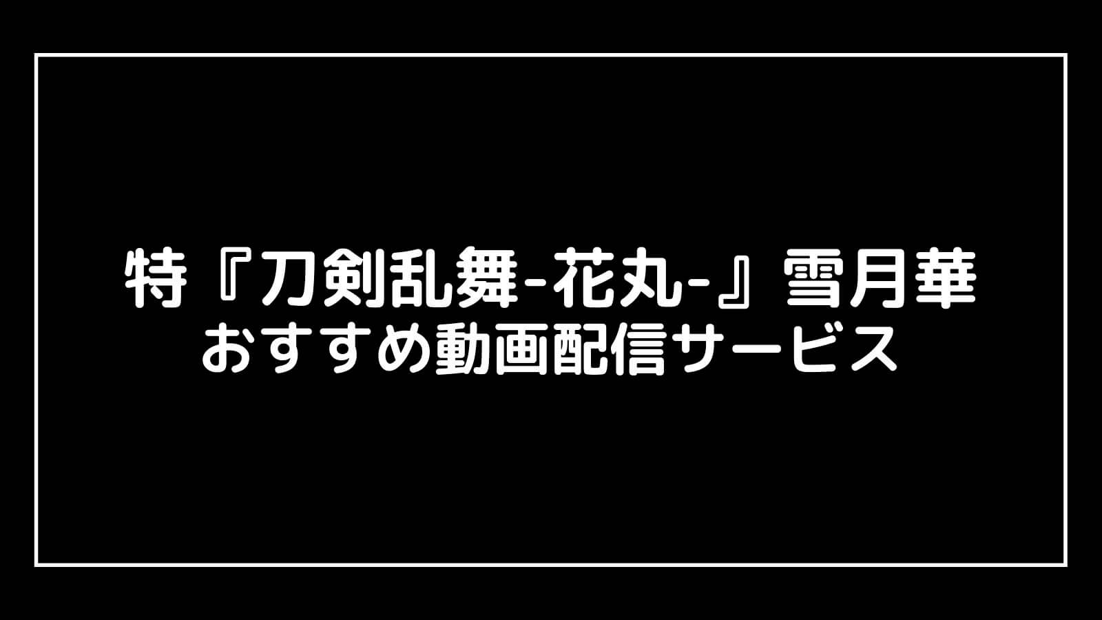 特『刀剣乱舞-花丸-』〜雪月華〜映画を無料フル視聴できる動画配信サブスクまとめ