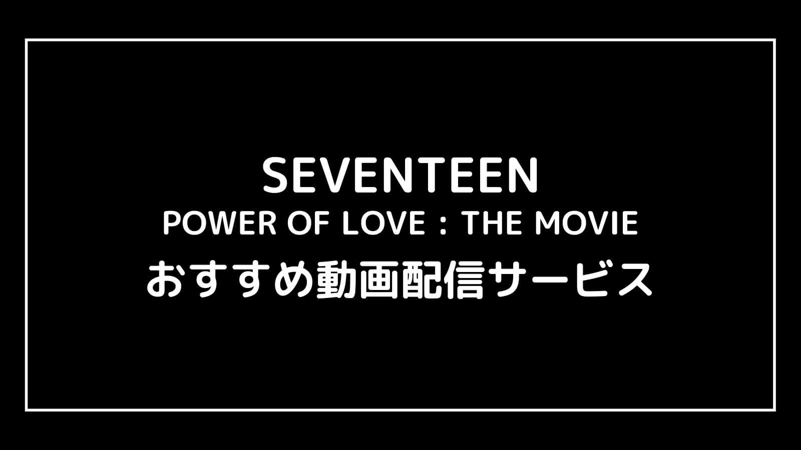 SEVENTEEN POWER OF LOVE : THE MOVIE｜動画配信を無料視聴できるサブスクまとめ