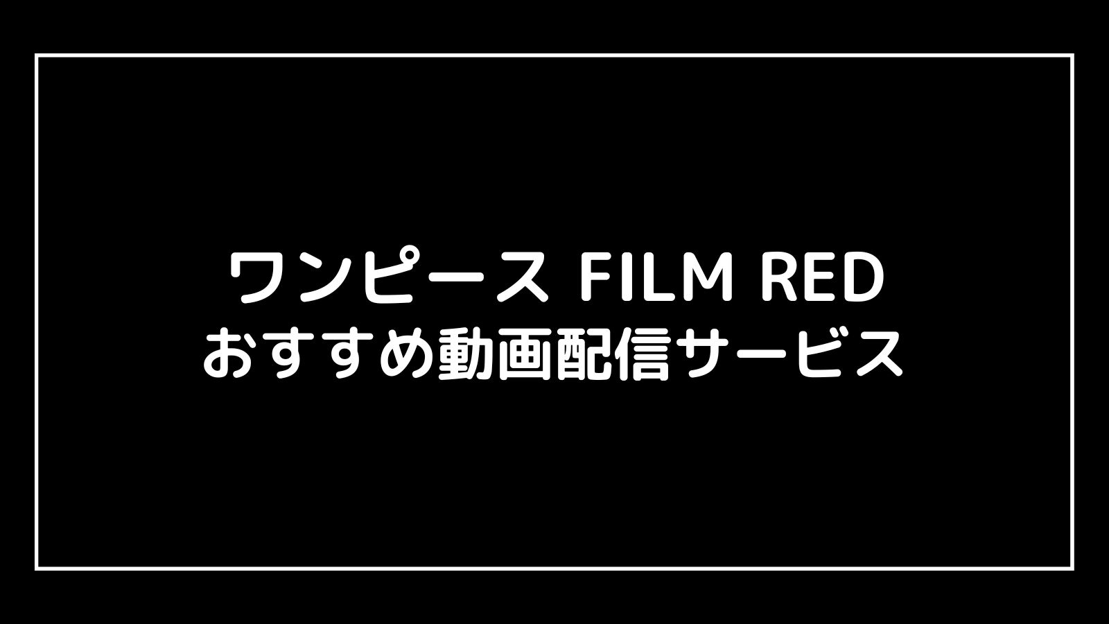 ワンピース ONE PIECE FILM RED｜映画の動画配信を実質無料でフル視聴できるサブスクまとめ