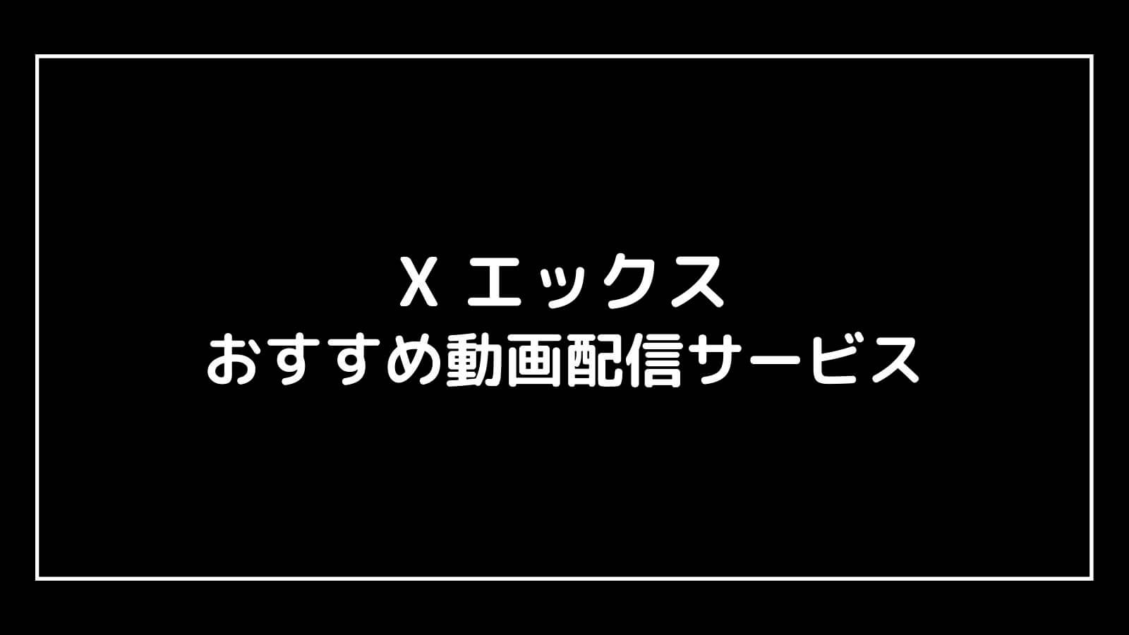 X エックス｜映画の動画配信を実質無料でフル視聴できるサブスクまとめ