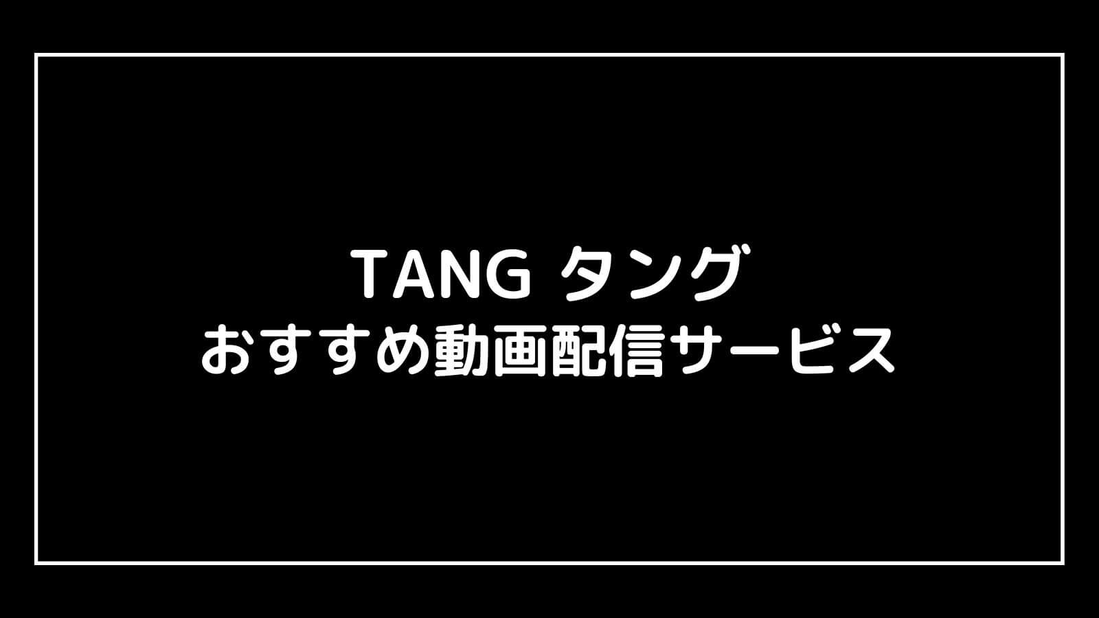 TANG タング｜映画の動画配信を実質無料でフル視聴できるサブスクまとめ