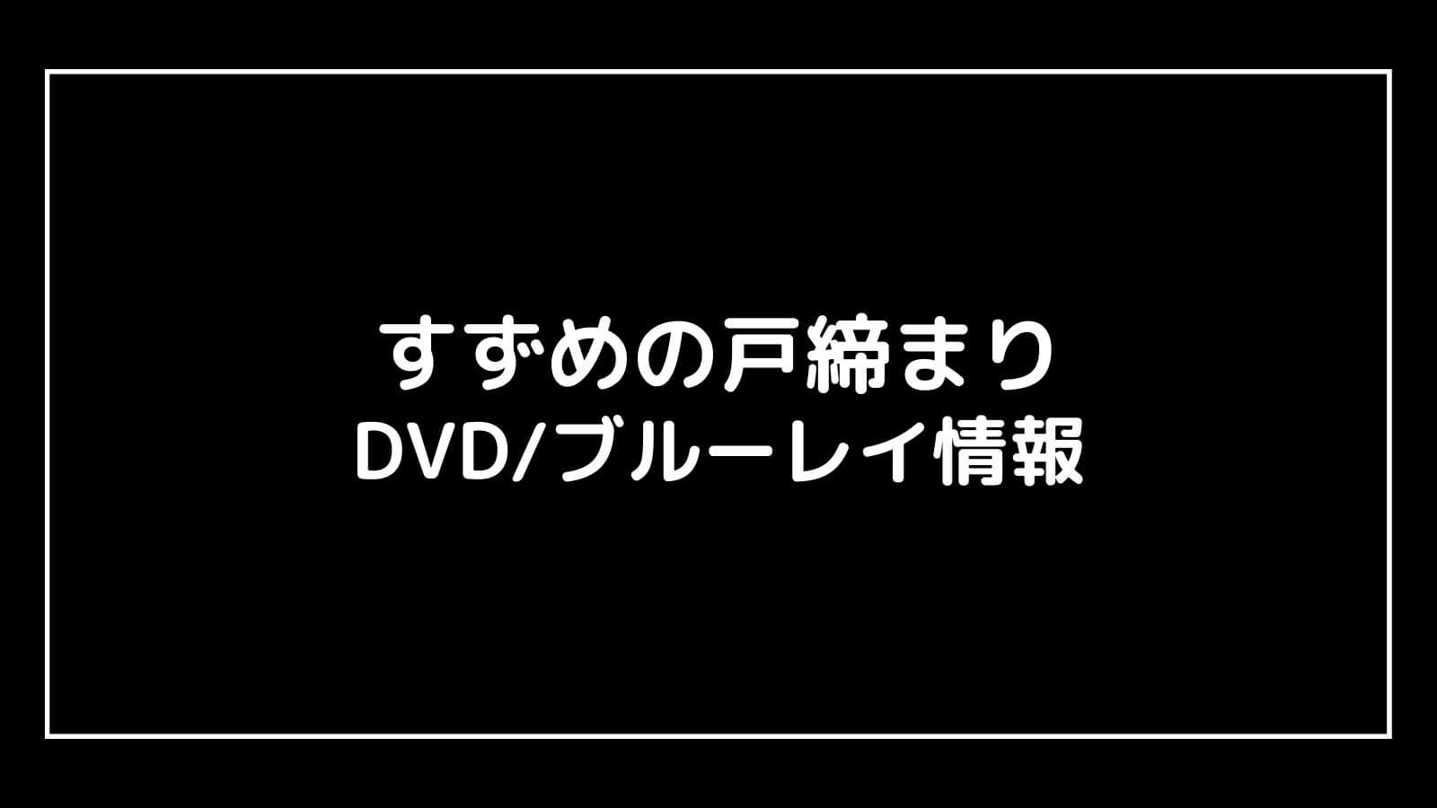 映画『すずめの戸締まり』DVDブルーレイの特典情報まとめ【予約開始日・発売日はいつ？】