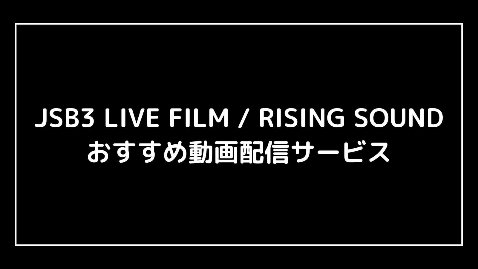 JSB3 LIVE FILM / RISING SOUND｜三代目ライブ映画の動画配信を実質無料でフル視聴できるサブスクまとめ