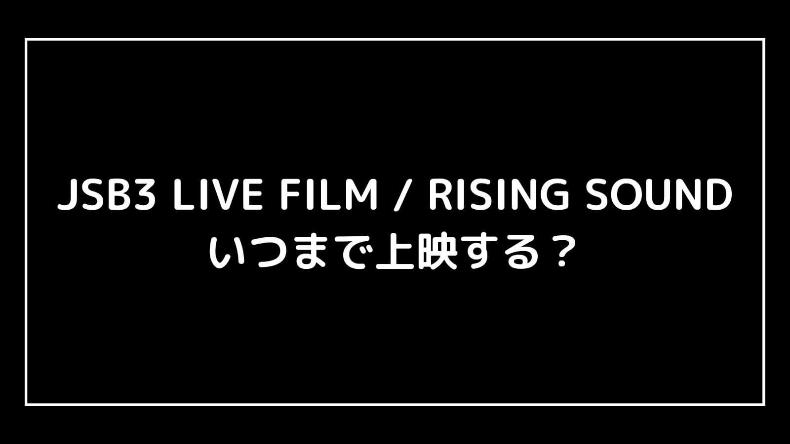 JSB3 LIVE FILM / RISING SOUND｜三代目ライブ映画はいつまで上映するのか元映画館社員が公開期間を予想！