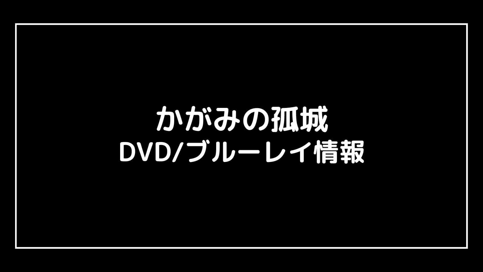 映画『かがみの孤城』DVDブルーレイの特典情報まとめ【予約開始日