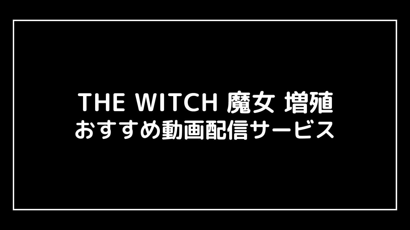 THE WITCH 魔女 増殖｜2023年映画の動画配信を実質無料でフル視聴できるサブスクまとめ