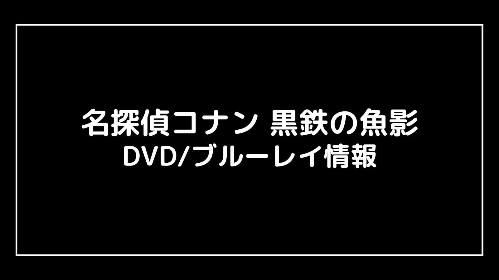 映画『名探偵コナン 黒鉄の魚影』DVDブルーレイの特典情報まとめ【予約開始日・発売日はいつ？】