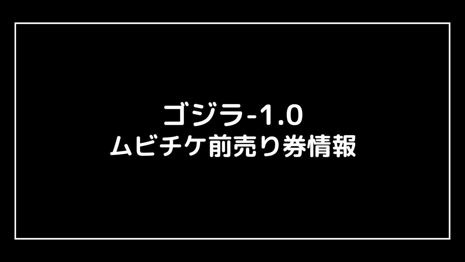 ゴジラ-1.0｜映画の特典付きムビチケ前売り券の情報まとめ
