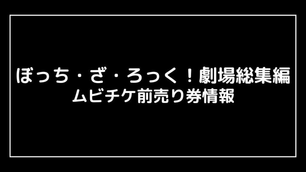 ぼっち・ざ・ろっく！劇場総集編｜2024年映画の特典付きムビチケ前売り券の情報まとめ 映画予報