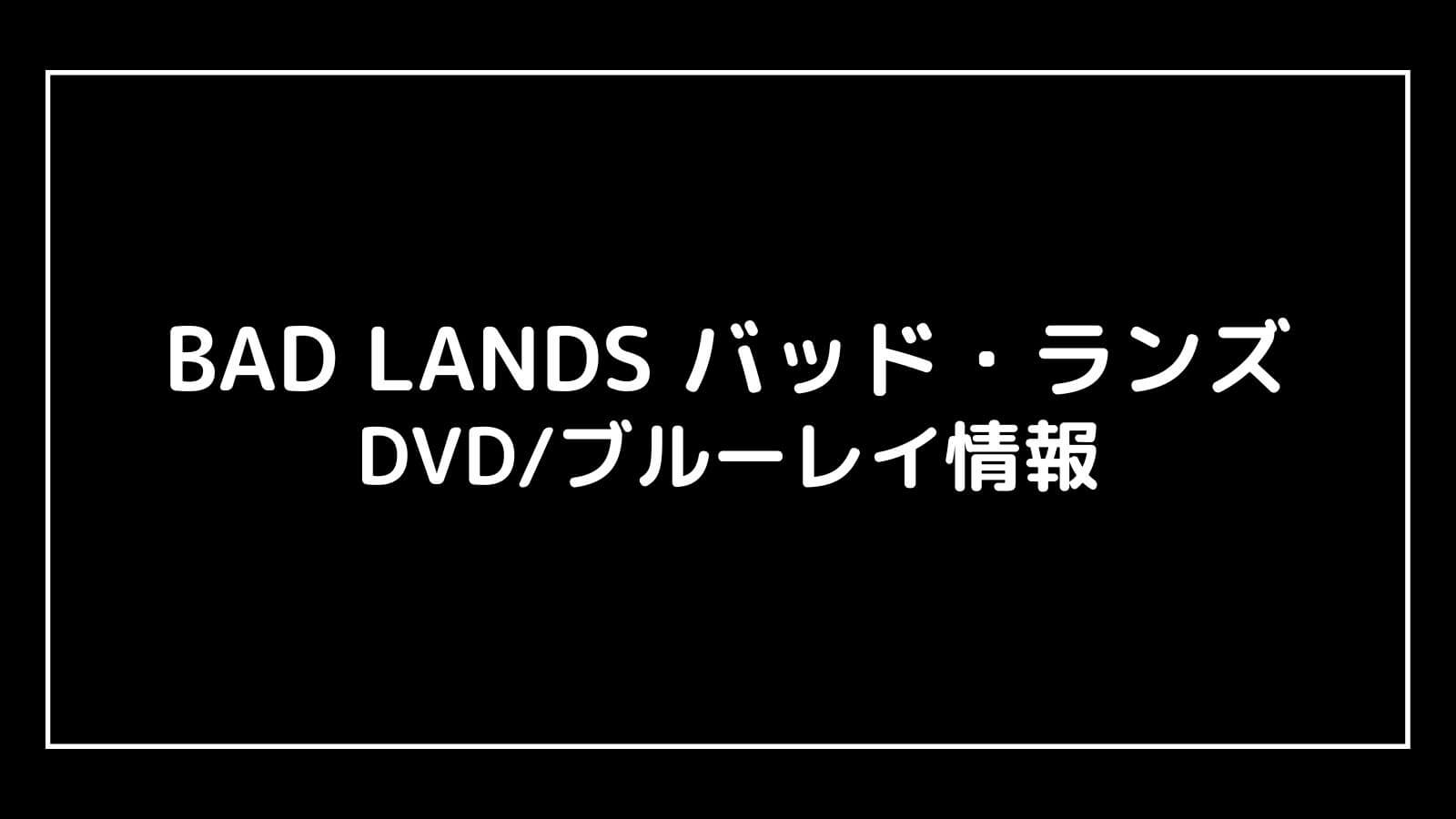 BAD LANDS バッド・ランズ｜実写映画のDVDブルーレイの特典情報まとめ【予約開始日・発売日はいつ？】