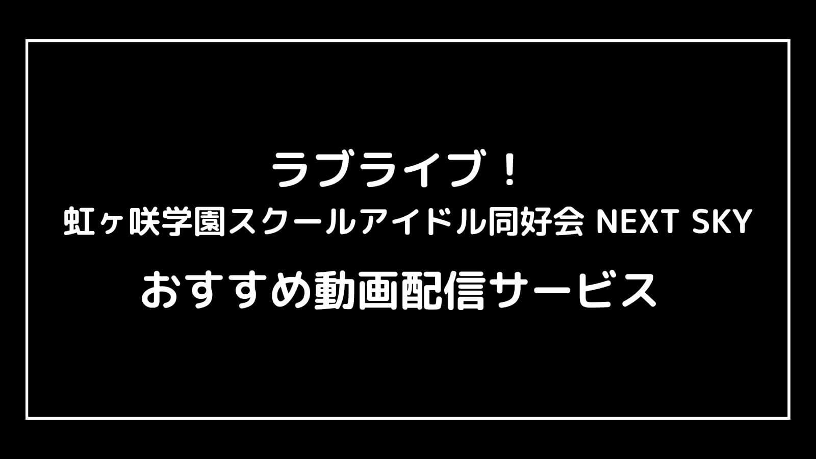 ラブライブ！虹ヶ咲学園スクールアイドル同好会 NEXT SKY｜2023年OVA映画の動画配信を実質無料でフル視聴できるサブスクまとめ