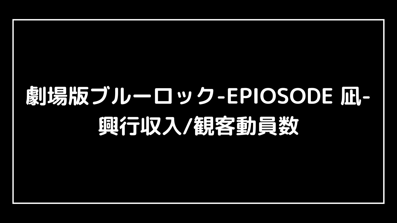 劇場版ブルーロック-EPIOSODE 凪-｜2024年映画エピ凪の興行収入と観客動員数の推移
