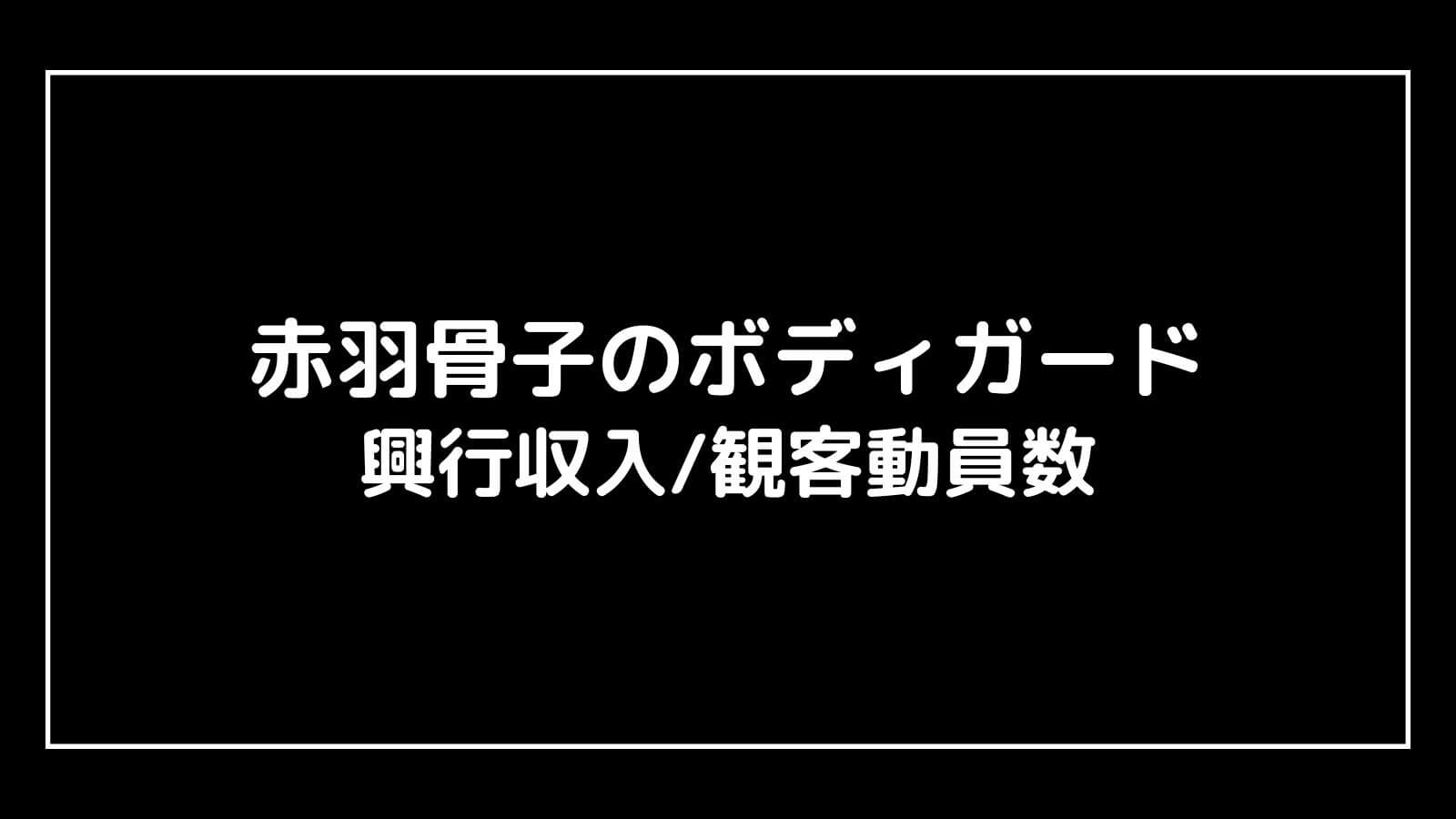 赤羽骨子のボディガード｜実写映画の興行収入と観客動員数の推移