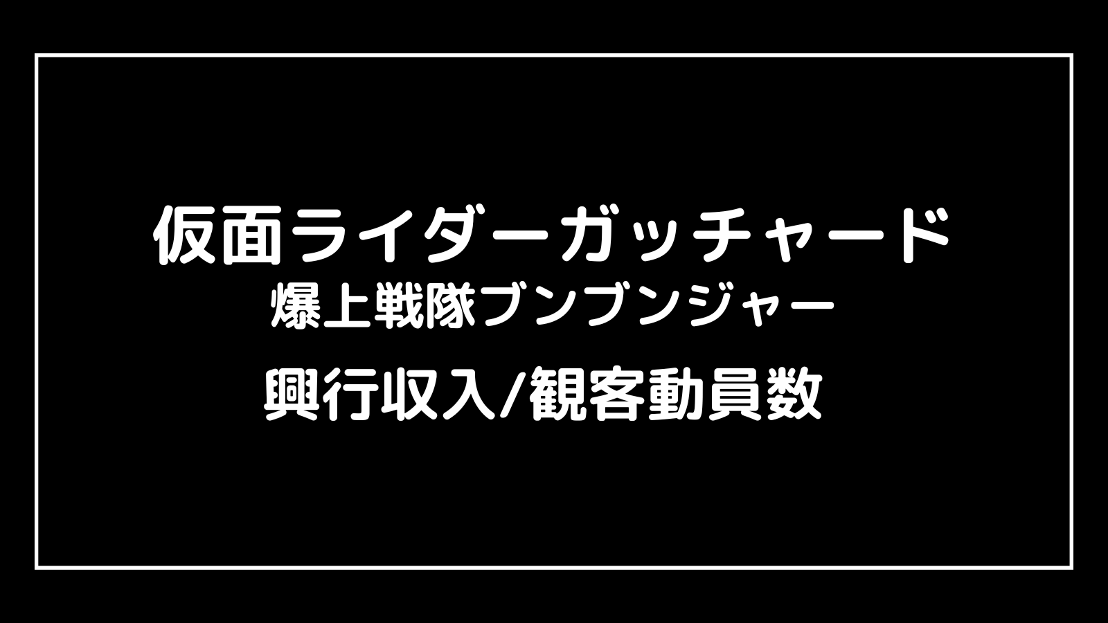 仮面ライダーガッチャード＆爆上戦隊ブンブンジャー｜2024年映画の興行収入と観客動員数の推移【THE SUMMER MOVIE 2024】