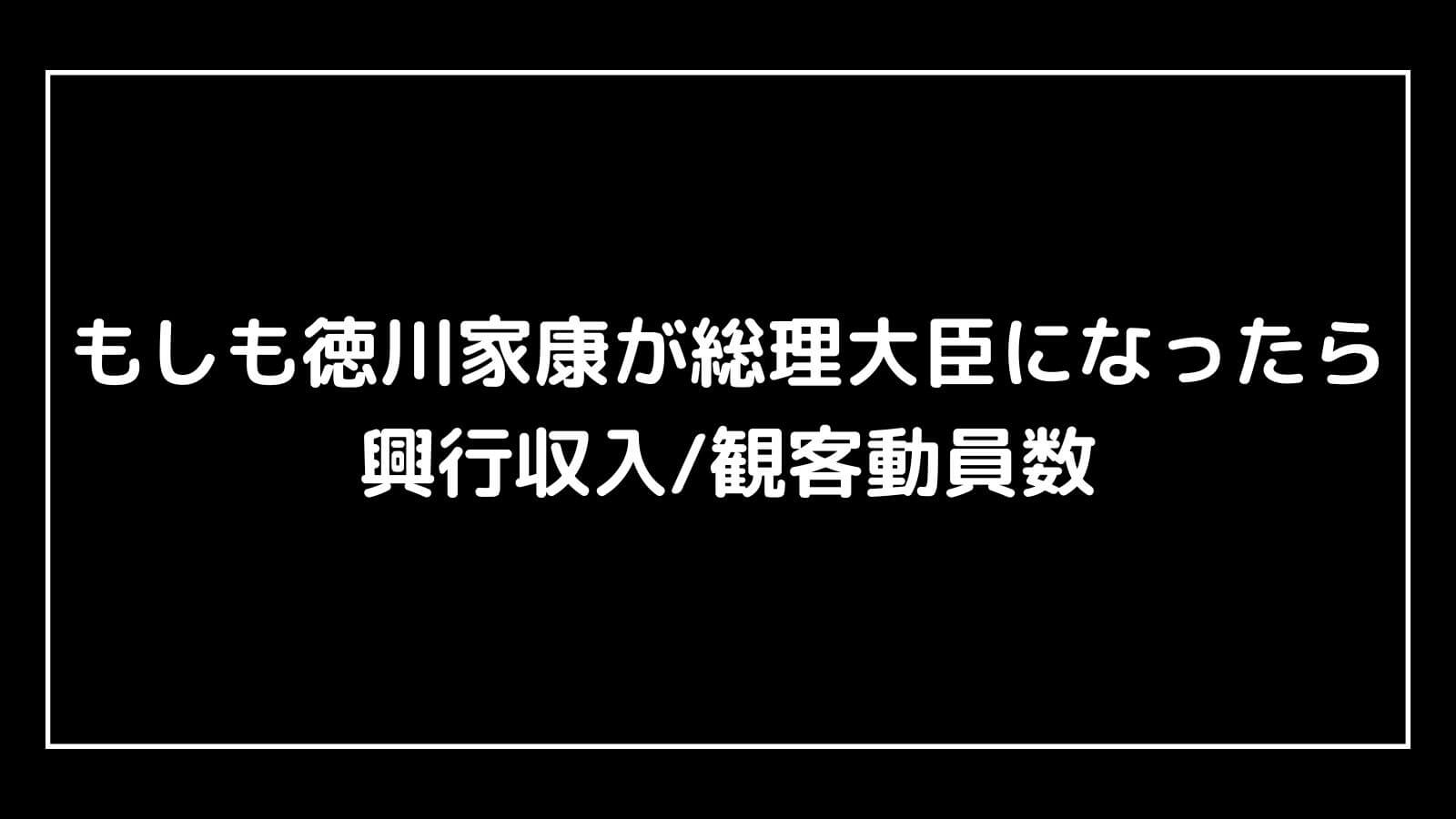 もしも徳川家康が総理大臣になったら｜実写映画の興行収入と観客動員数の推移