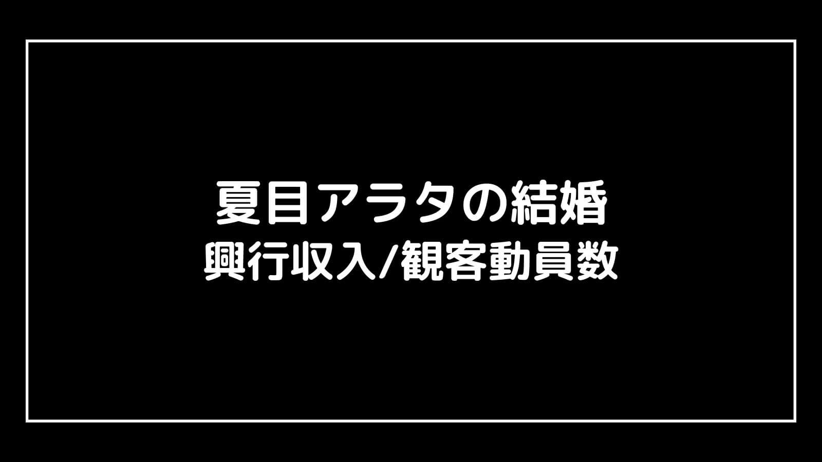 夏目アラタの結婚｜実写映画の興行収入と観客動員数の推移