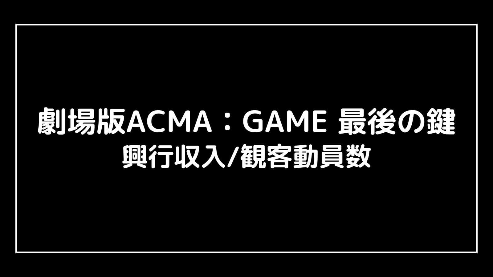 劇場版ACMA：GAME 最後の鍵｜映画の興行収入と観客動員数の推移