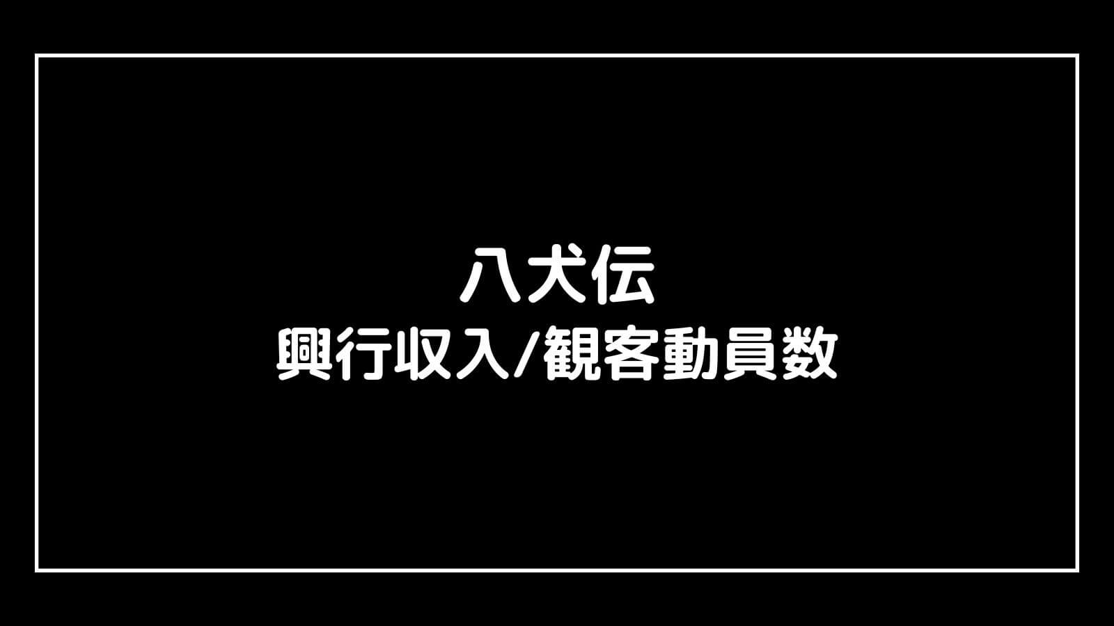 八犬伝｜実写映画の興行収入と観客動員数の推移