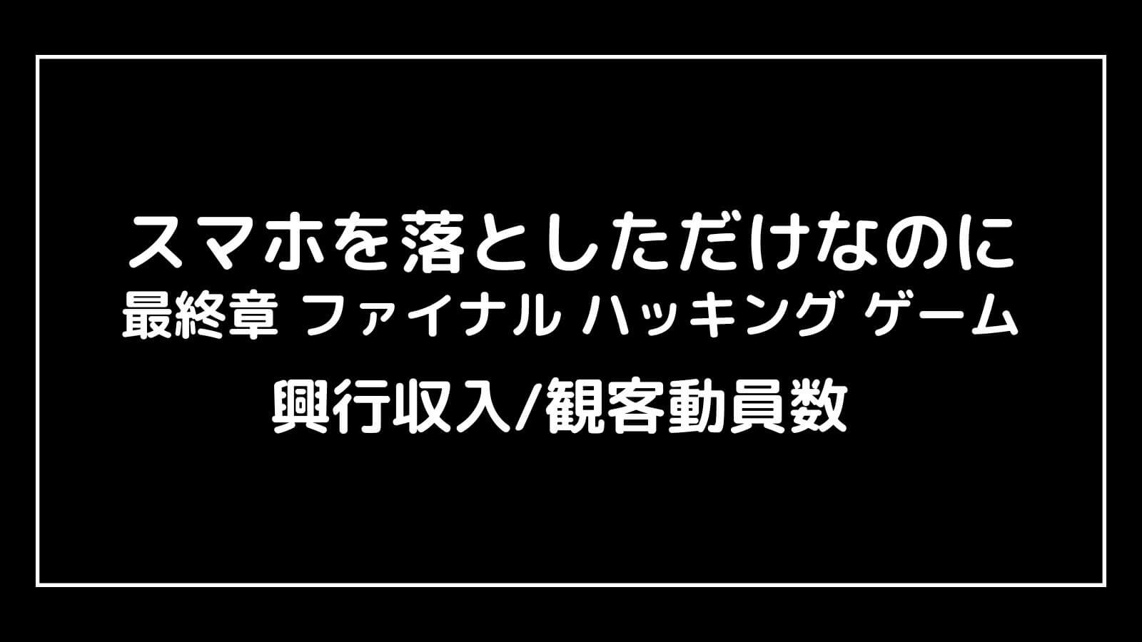 スマホを落としただけなのに3 最終章 ファイナル ハッキング ゲーム｜2024年映画の興行収入と観客動員数の推移